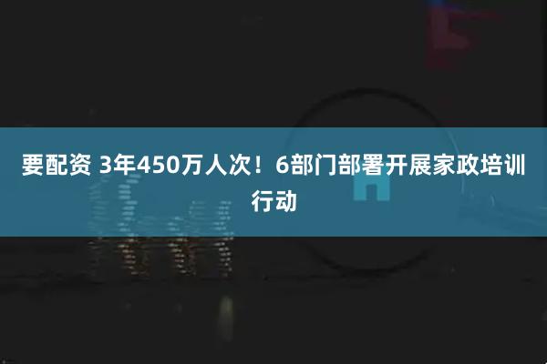 要配资 3年450万人次！6部门部署开展家政培训行动
