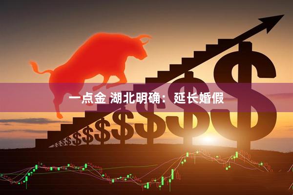 一点金 湖北明确：延长婚假