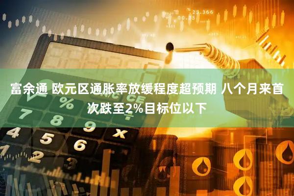 富余通 欧元区通胀率放缓程度超预期 八个月来首次跌至2%目标位以下