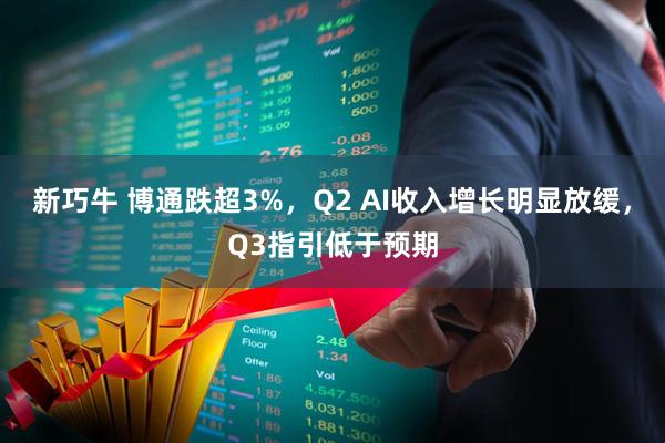 新巧牛 博通跌超3%，Q2 AI收入增长明显放缓，Q3指引低于预期