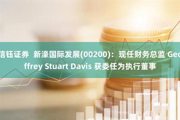 信钰证券  新濠国际发展(00200)：现任财务总监 Geoffrey Stuart Davis 获委任为执行董事