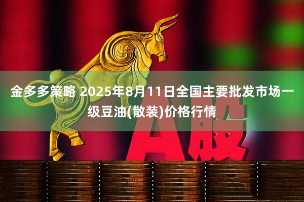 金多多策略 2025年8月11日全国主要批发市场一级豆油(散装)价格行情