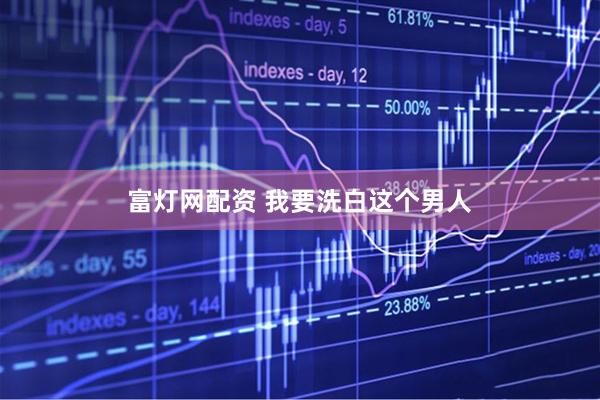富灯网配资 我要洗白这个男人