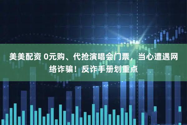 美美配资 0元购、代抢演唱会门票，当心遭遇网络诈骗！反诈手册划重点