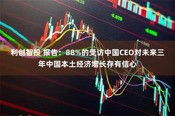 利创智投 报告：88%的受访中国CEO对未来三年中国本土经济增长存有信心