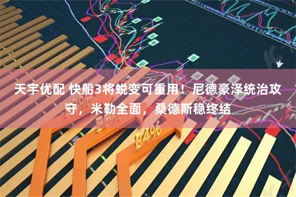天宇优配 快船3将蜕变可重用！尼德豪泽统治攻守，米勒全面，桑德斯稳终结